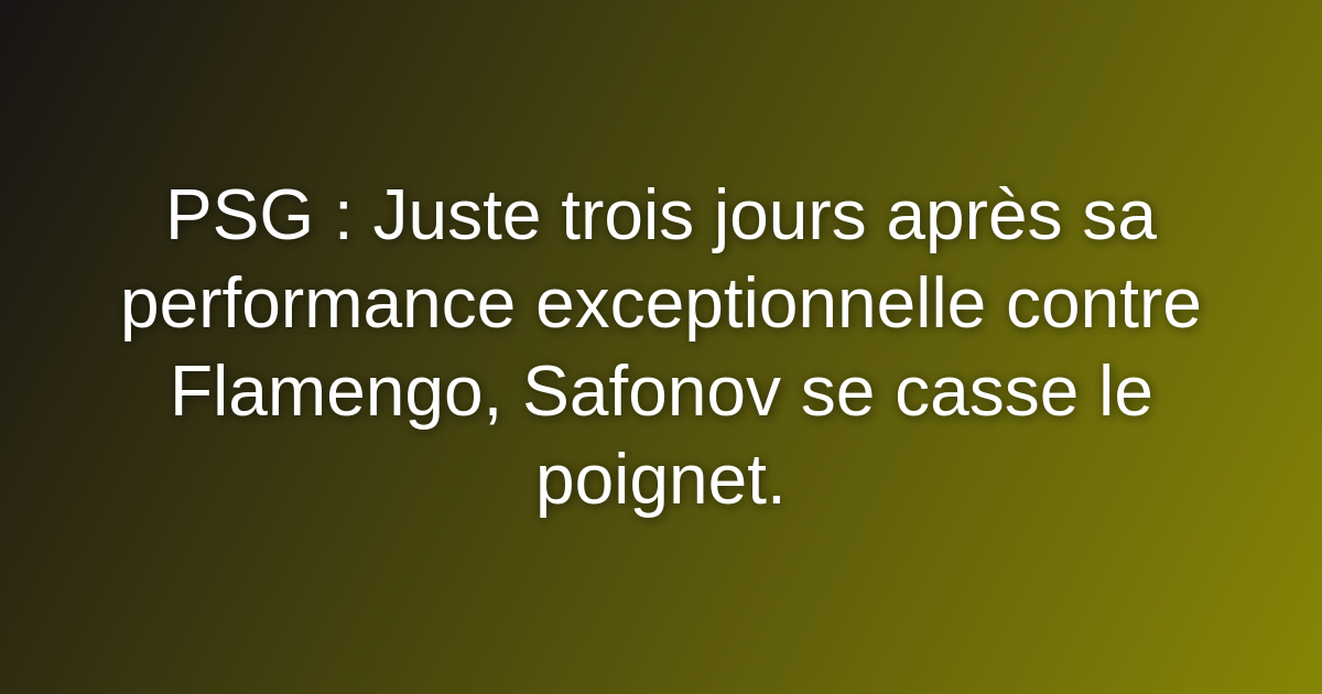 PSG : Juste trois jours après sa performance exceptionnelle contre Flamengo, Safonov se casse le poignet. PSG : Juste trois jours après sa performance exceptionnelle contre Flamengo, Safonov se casse le poignet.
