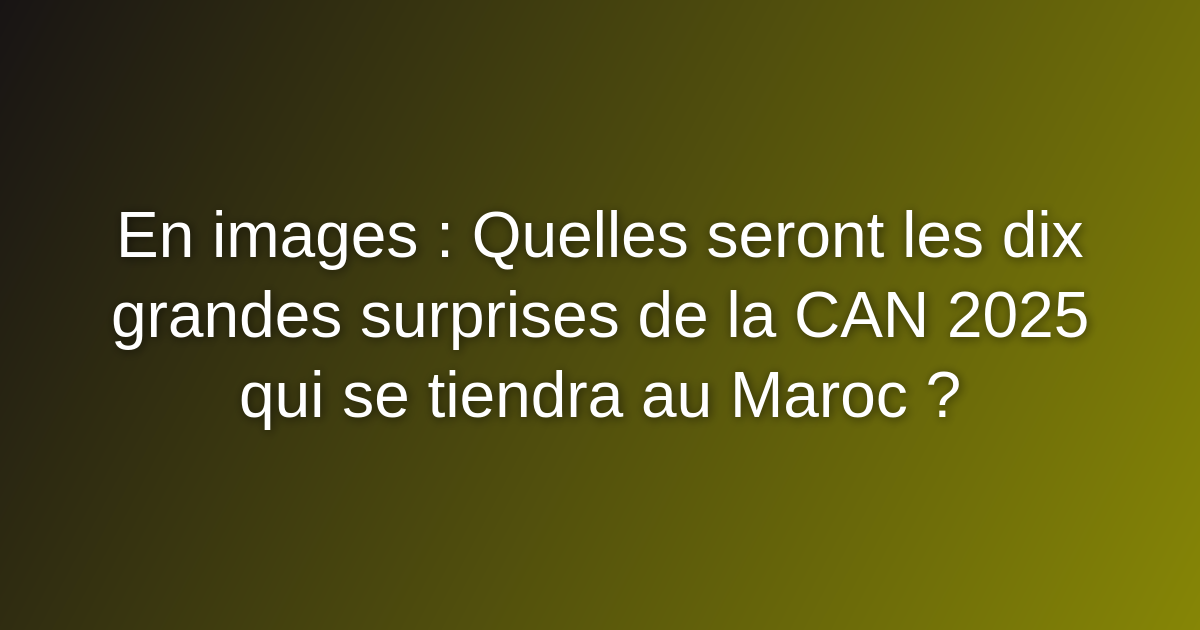 En images : Quelles seront les dix grandes surprises de la CAN 2025 qui se tiendra au Maroc ? En images : Quelles seront les dix grandes surprises de la CAN 2025 qui se tiendra au Maroc ?