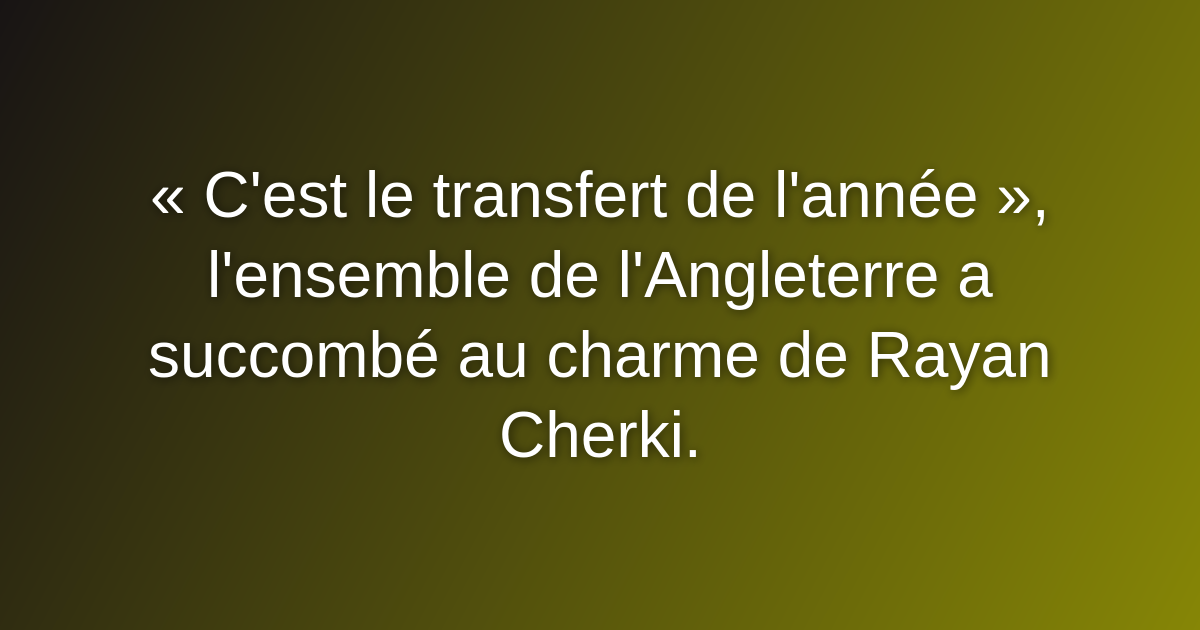 « C'est le transfert de l'année », l'ensemble de l'Angleterre a succombé au charme de Rayan Cherki. « C'est le transfert de l'année », l'ensemble de l'Angleterre a succombé au charme de Rayan Cherki.