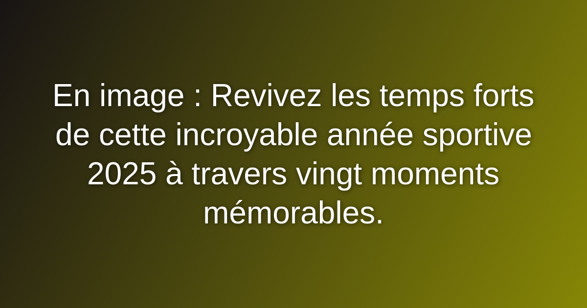 En image : Revivez les temps forts de cette incroyable année sportive 2025 à travers vingt moments mémorables.